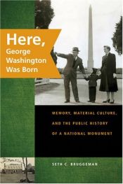 book cover of Here, George Washington Was Born: Memory, Material Culture, and the Public History of a National Monument by Seth C. Bruggeman