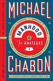 book cover of by Michael Chabon Manhood for Amateurs, The Pleasures and Regrets of a Husband, Father, and SonFirst Edition edition by マイケル・シェイボン