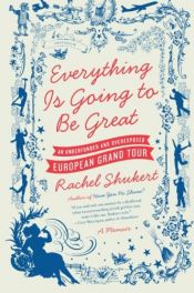 book cover of Everything Is Going to Be Great: An Underfunded and Overexposed European Grand Tour by Rachel Shukert