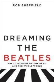 book cover of Dreaming the Beatles by Rob Sheffield