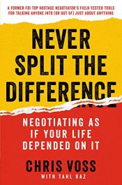 book cover of Never Split the Difference: Negotiating As If Your Life Depended On It by Chris Voss|Tahl Raz