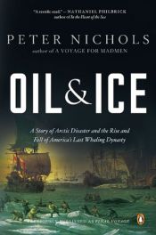 book cover of Oil and Ice: A Story of Arctic Disaster and the Rise and Fall of America's Last Whaling Dynasty by Peter Nichols