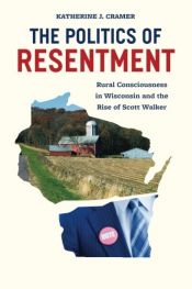 book cover of The Politics of Resentment: Rural Consciousness in Wisconsin and the Rise of Scott Walker by Katherine J. Cramer