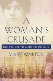 book cover of A Woman's Crusade: Alice Paul and the Battle for the Ballot by Mary Walton