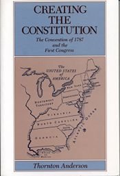 book cover of Creating the Constitution: The Convention of 1787 and the First Congress by Thornton Anderson