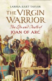 book cover of The virgin warrior : the life and death of Joan of Arc by Larissa Juliet Taylor