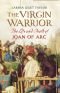 The virgin warrior : the life and death of Joan of Arc