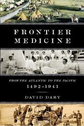 book cover of Frontier Medicine: From the Atlantic to the Pacific, 1492-1941 by David Dary