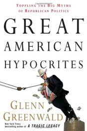 book cover of Great American Hypocrites: Toppling the Big Myths of Republican Politics by グレン・グリーンウォルド