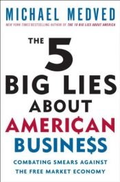 book cover of The 5 Big Lies About American Business: Combating Smears Against the Free-Market Economy by Мајкл Медвед