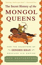 book cover of The secret history of the Mongol queens : how the daughters of Genghis Khan rescued his empire by Jack Weatherford