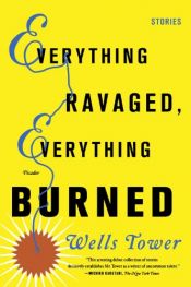 book cover of Everything Ravaged, Everything Burned by Wells Tower