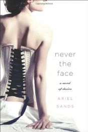 book cover of Never the Face: A Story of Desire by Ariel Sands