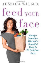 book cover of Feed Your Face: Younger, Smoother Skin and a Beautiful Body in 28 Delicious Days by Jessica Wu MD