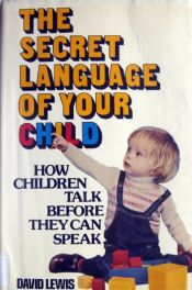 book cover of The secret language of your child : how children talk before they can speak by David Lewis