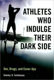 book cover of Athletes Who Indulge Their Dark Side: Sex, Drugs, and Cover-Ups by Stanley H. Teitelbaum