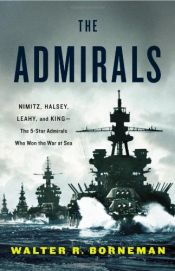 book cover of The Admirals: Nimitz, Halsey, Leahy, and King--The Five-Star Admirals Who Won the War at Sea by Walter R. Borneman