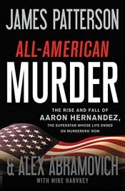 book cover of All-American Murder: The Rise and Fall of Aaron Hernandez, the Superstar Whose Life Ended on Murderers' Row by 제임스 패터슨|Alex Abramovich
