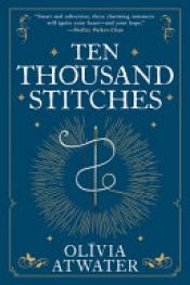 book cover of Ten Thousand Stitches by Olivia Atwater