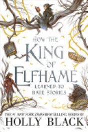 book cover of How the King of Elfhame Learned to Hate Stories by Holly Blacková