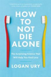 book cover of How to Not Die Alone by Logan Ury