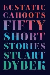book cover of Ecstatic Cahoots: Fifty Short Stories by Stuart Dybek