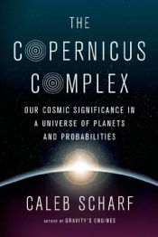 book cover of The Copernicus Complex: Our Cosmic Significance in a Universe of Planets and Probabilities by Caleb Scharf