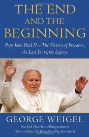 book cover of The End and the Beginning: Pope John Paul II -- The Victory of Freedom, the Last Years, the Legacy by George Weigel