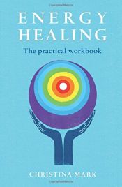 book cover of Energy Healing : The Practical Workbook by Christina Mark