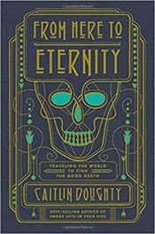 book cover of From Here to Eternity: Traveling the World to Find the Good Death by Caitlin Doughty