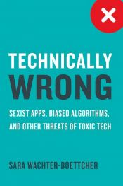 book cover of Technically Wrong: Sexist Apps, Biased Algorithms, and Other Threats of Toxic Tech by Sara Wachter-Boettcher