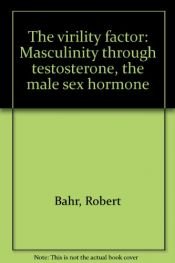 book cover of The virility factor : masculinity through testosterone, the male sex hormone by Robert Bahr