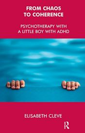 book cover of From Chaos to Coherence: Psychotherapy with a Little Boy with ADHD by Elisabeth Cleve