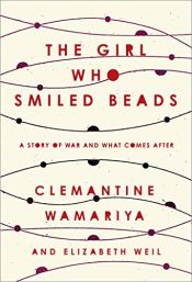 book cover of The Girl Who Smiled Beads: A Story of War and What Comes After by Clemantine Wamariya|Elizabeth Weil