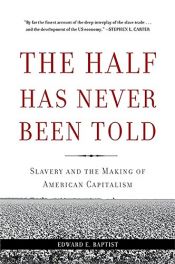 book cover of The Half Has Never Been Told: Slavery and the Making of American Capitalism by Edward E. Baptist