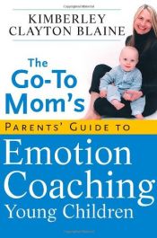 book cover of The Go-To Mom's Parents' Guide to Emotion Coaching Young Children by Kimberley Clayton Blaine