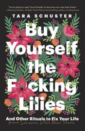 book cover of Buy Yourself the F*cking Lilies by Tara Schuster