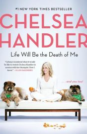 book cover of Life Will Be the Death of Me by Chelsea Handler