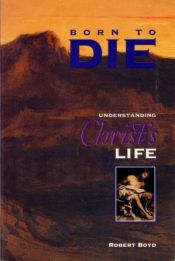 book cover of Born to Die: Understanding Christ's Life by Robert Boyd