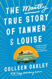 book cover of The Mostly True Story of Tanner & Louise by Colleen Oakley