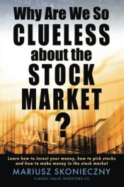 book cover of Why Are We So Clueless about the Stock Market? Learn How to Invest Your Money, How to Pick Stocks, and How to Make Money in the Stock Market by Mariusz Skonieczny