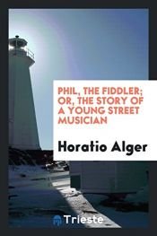 book cover of Phil the fiddler; or, The story of a young street musician by Horatio Alger, Jr.