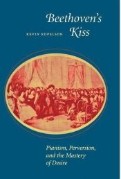 book cover of Beethoven's Kiss: Pianism, Perversion, and the Mastery of Desire by Kevin Kopelson
