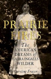 book cover of Prairie Fires: The American Dreams of Laura Ingalls Wilder by Caroline Fraser