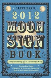 book cover of Llewellyn's 2012 Moon Sign Book: Conscious Living by the Cycles of the Moon (Annuals - Moon Sign Book) by Amy Herring|April Elliott Kent|Bruce Scofield|Clea Danaan|Elizabeth Barrette|Jessica Shepherd|Llewellyn