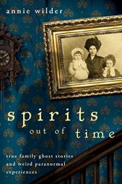 book cover of Spirits Out of Time: True Family Ghost Stories and Weird Paranormal Experiences by Annie Wilder