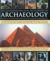 book cover of The Illustrated Practical Encyclopedia of Archaeology: The Key Sites, Those Who Discovered Them, and How To Become and Archaeologist by Christopher Catling|Paul G. Bahn