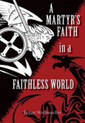 book cover of A Martyr's Faith in a Faithless World by Bryan Wolfmueller