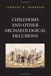 book cover of Chiefdoms and Other Archaeological Delusions (Issues in Eastern Woodlands Archaeology) by Timothy R. Pauketat