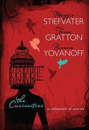 book cover of Curiosities,The: A Collection of Stories by Brenna Yovanoff|Maggie Stiefvater|Tessa Gratton